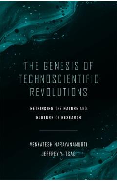 Poza produsului The Genesis of Technoscientific Revolutions: Rethinking the Nature and Nurture of Research - Venkatesh Narayanamurti