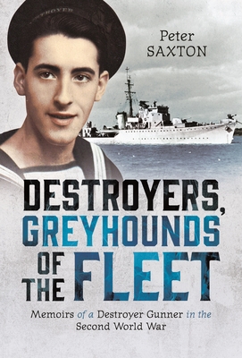 Destroyers, Greyhounds of the Fleet: Memoirs of a Naval Gunner in the Second World War - Peter Saxton
