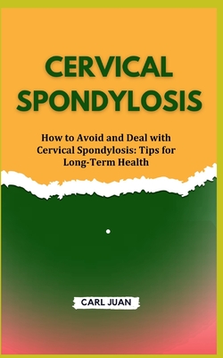 Coperta cărții 'Cervical Spondylosis: How to Avoid and Deal with Cervical Spondylosis: Tips for Long-Term Health - Carl Juan'