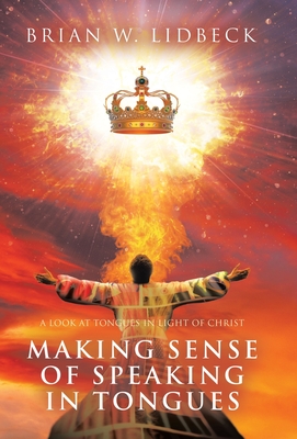 Making Sense of Speaking in Tongues: A Look at Tongues in Light of Christ - Brian W. Lidbeck