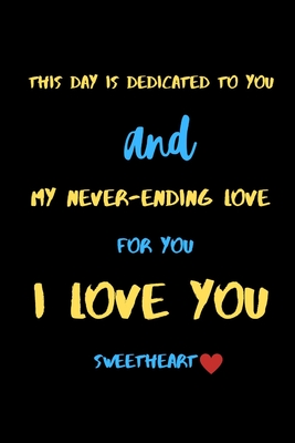 This day is dedicated to you and my never-ending love for you i love you sweetheart: A Cute Valentines Day Gifts for Boyfriend, Girlfriend or Couples. - Valentine's Gifts Press House