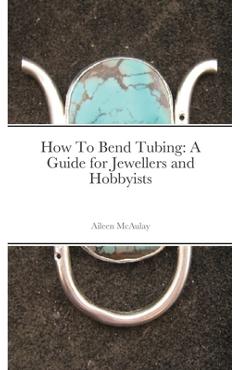 Poza produsului How To Bend Tubing: A Guide for Jewellers and Hobbyists - Aileen Mcaulay