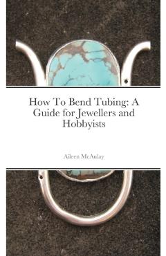 How To Bend Tubing: A Guide for Jewellers and Hobbyists - Aileen Mcaulay