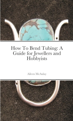 How To Bend Tubing: A Guide for Jewellers and Hobbyists - Aileen Mcaulay