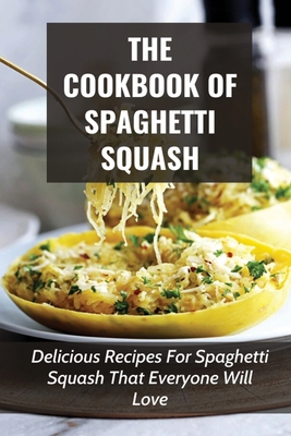 The Cookbook Of Spaghetti Squash: Delicious Recipes For Spaghetti Squash That Everyone Will Love: Guide To Cooking Spaghetti Squash In Slower Cooker - Armida File