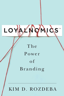 Loyalnomics: The Power of Branding - Kim Derrick Rozdeba