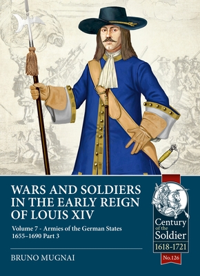 Wars and Soldiers in the Early Reign of Louis XIV - Volume 7, Part 3: Armies of the German States 1655-1690, Part 3 - Bruno Mugnai