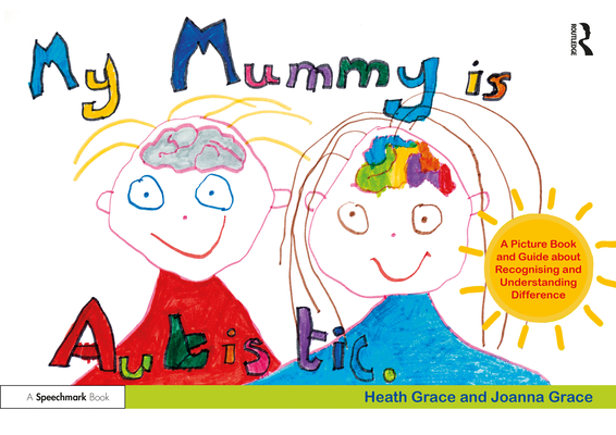 My Mummy Is Autistic: A Picture Book and Guide about Recognising and Understanding Difference - Heath Grace