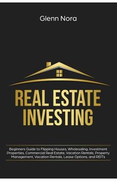 Coperta cărții 'Real Estate Investing: Beginners Guide to Flipping Houses, Wholesaling, Investment Properties, Commercial Real Estate,'