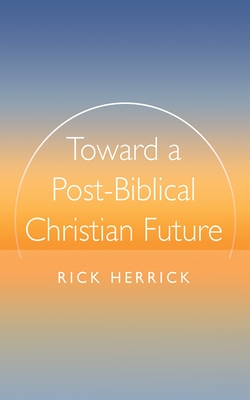 Toward a Post-Biblical Christian Future - Rick Herrick