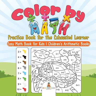 Color by Math Practice Book for the Exhausted Learner - Easy Math Book for Kids Children's Arithmetic Books - 