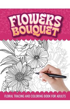 Coperta cărții 'Flowers Bouquet Floral Tracing and Coloring Book for Adults: Botanical Floral Arrangement Trace and Color Activities'