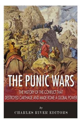 The Punic Wars: The History of the Conflict that Destroyed Carthage and Made Rome a Global Power - 