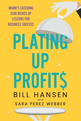 Plating Up Profits: Miami's Catering Icon Dishes Up Lessons For Business Success - Bill Hansen