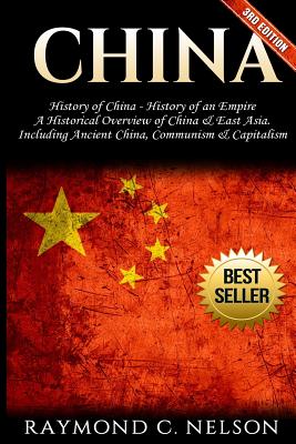 China: History of China - History of an Empire: A Historical Overview of China & East Asia. Including: Ancient China, Communism & Capitalism - Raymond C. Nelson