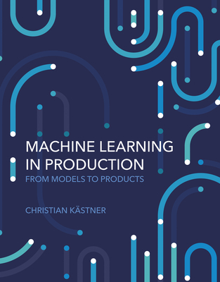 Machine Learning in Production: From Models to Products - Christian Kastner