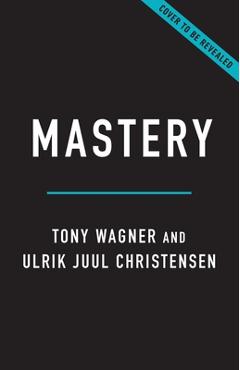 Coperta cărții 'Mastery: Why Deeper Learning Is Essential in an Age of Distraction - Tony Wagner'