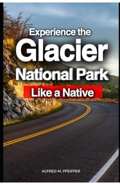 Coperta cărții 'Experience the Glacier National Park Like a Native - Alfred M. Pfeiffer'