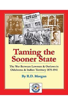 Coperta cărții 'Taming the Sooner State: The War Between Lawmen & Outlaws in Oklahoma & Indian Territory 1875-1941 - R. D. Morgan'