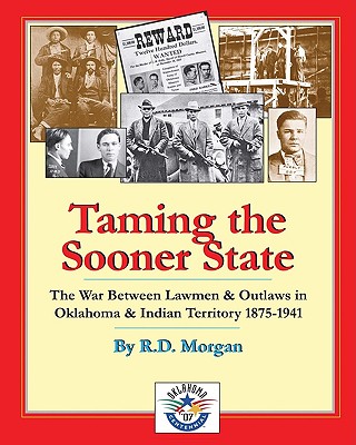 Taming the Sooner State: The War Between Lawmen & Outlaws in Oklahoma & Indian Territory 1875-1941 - R. D. Morgan