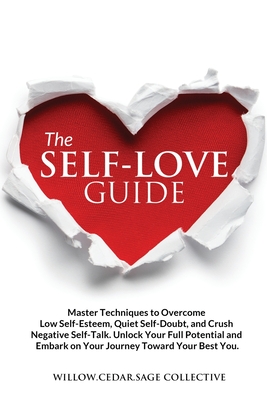 The Self-Love Guide: Master Techniques to Overcome Low Self-Esteem, Quiet Self-Doubt, and Crush Negative Self-Talk. Unlock Your Full Potent - Willow Cedar Sage Collective