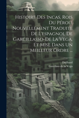 Histoire Des Incas, Rois Du Pérou. Nouvellement Traduite De L'espagnol De Garcillasso-de La Vega. Et Mise Dans Un Meilleur Ordre ... -