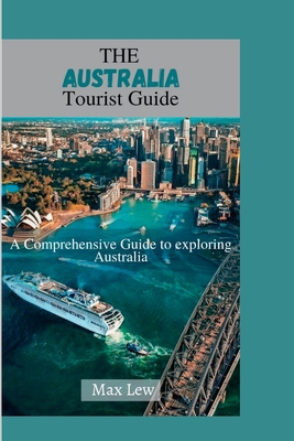 The Australia Tourist Guide: A Comprehensive Guide to Exploring Australia - Max Lew