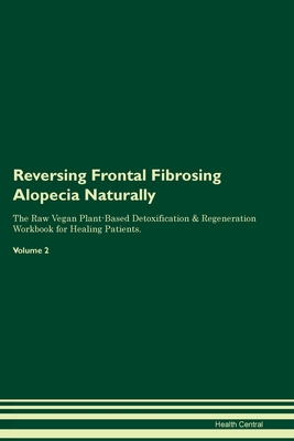 Reversing Frontal Fibrosing Alopecia Naturally The Raw Vegan Plant-Based Detoxification & Regeneration Workbook for Healing Patients. Volume 2 - Health Central
