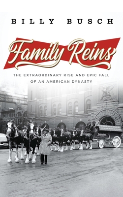 Family Reins: The Extraordinary Rise and Epic Fall of an American Dynasty - Billy Busch