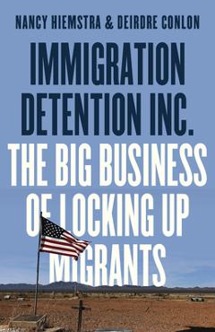 Poza produsului Immigration Detention Inc.: The Big Business of Locking Up Migrants in America - Nancy Hiemstra
