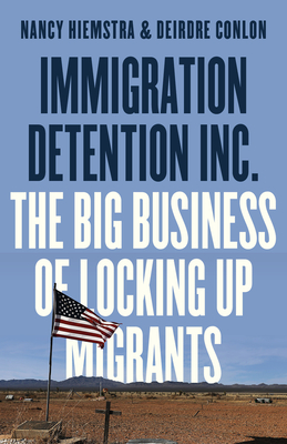 Immigration Detention Inc.: The Big Business of Locking Up Migrants in America - Nancy Hiemstra