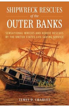 Poza produsului Shipwreck Rescues of the Outer Banks: Sensational Wrecks and Heroic Rescues by the United States Life-Saving Service - James D. Charlet