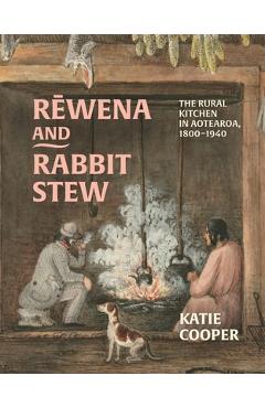 Coperta cărții 'Rewena and Rabbit Stew: The Rural Kitchen in Aotearoa, 1800-1940 - Katie Cooper'