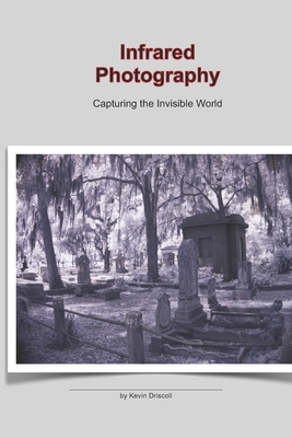 Infrared Photography: Capturing the Invisible World: This photo 25 page book holds a collection of Infrared, ir images on gothic cemeteries - Kevin Driscoll