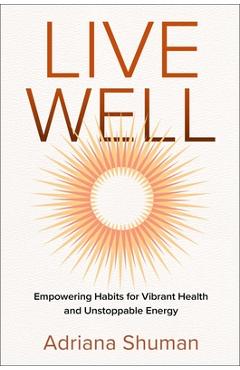 Coperta cărții 'Live Well: Empowering Habits for Vibrant Health and Unstoppable Energy - Adriana Shuman'