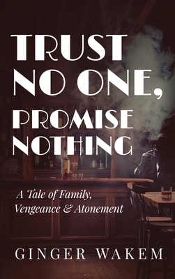 Trust No One, Promise Nothing: A Tale of Family, Vengeance & Atonement - Ginger Wakem
