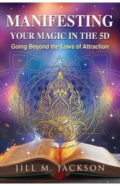 Coperta cărții 'Manifesting Your Magic in the 5D: Going Beyond the Laws of Attraction - Jill M. Jackson'