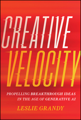 Creative Velocity: Propelling Breakthrough Ideas in the Age of Generative AI - Leslie Grandy
