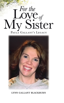 For the Love of My Sister: Paula Gallant's Legacy - Lynn Gallant Blackburn