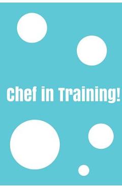 Coperta cărții 'Chef In Training!: Create your own cookbook, Children's cookbook, Fill in Cookbook, 6 x 9 Inches, Contains space for'
