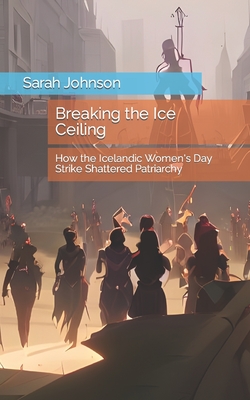 Breaking the Ice Ceiling: How the Icelandic Women's Day Strike Shattered Patriarchy - Sarah Johnson