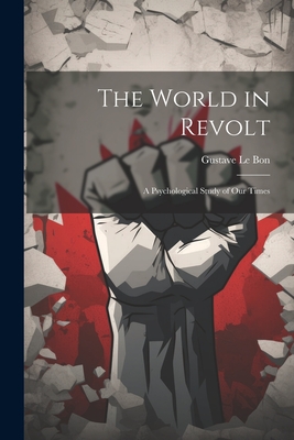 The World in Revolt; a Psychological Study of our Times - Gustave Le Bon