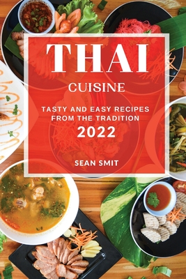 Thai Cuisine 2022: Tasty and Easy Recipes from the Tradition - Sean Smit