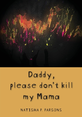 Daddy, please don't kill my mama: Novel - Natisha P. Parsons