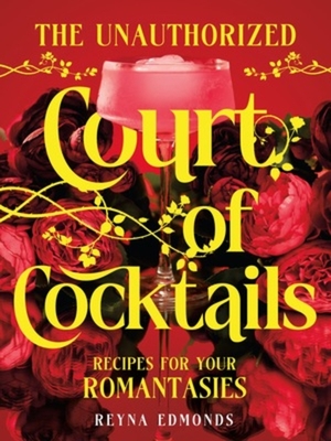 The Unauthorized Court of Cocktails: Recipes for Your Romantasies - Reyna Edmonds