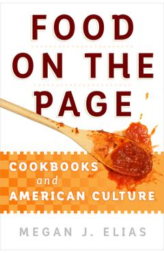Coperta cărții 'Food on the Page: Cookbooks and American Culture - Megan J. Elias'