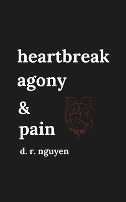 heartbreak agony & pain: poetry and prose - D. R. Nguyen
