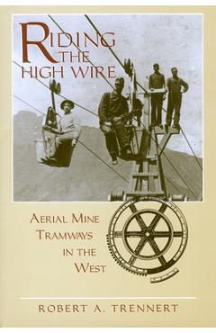 Poza produsului Riding the High Wire: Aerial Mine Tramways in the West - Robert A. Trennert