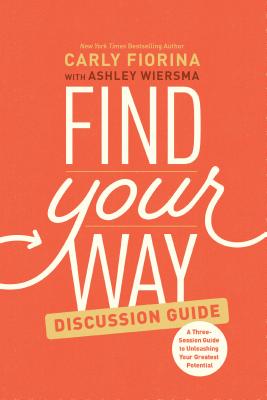 Find Your Way Discussion Guide: A Three-Session Guide to Unleashing Your Greatest Potential - Carly Fiorina