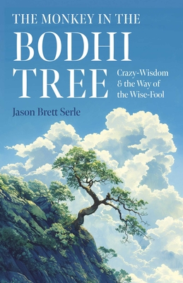 The Monkey in the Bodhi Tree: Crazy-Wisdom & the Way of the Wise-Fool - Jason Brett Serle